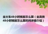 坐火車48小時(shí)核酸怎么算（坐高鐵48小時(shí)核酸怎么算時(shí)間詳細(xì)介紹）