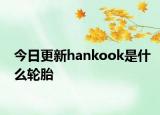 今日更新hankook是什么輪胎