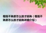 榴蓮不熟要怎么放才能熟（榴蓮不熟要怎么放才能熟詳細(xì)介紹）