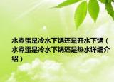 水煮蛋是冷水下鍋還是開水下鍋（水煮蛋是冷水下鍋還是熱水詳細(xì)介紹）