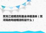 黑龍江結(jié)婚流程最全詳細清單（黑河民政局結(jié)婚流程是什么）