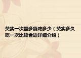 芡實(shí)一次最多能吃多少（芡實(shí)多久吃一次比較合適詳細(xì)介紹）