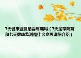 7天健康監(jiān)測是要隔離嗎（7天居家隔離和七天健康監(jiān)測是什么意思詳細(xì)介紹）