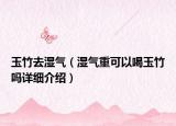 玉竹去濕氣（濕氣重可以喝玉竹嗎詳細(xì)介紹）