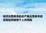 如何出售繼承的房產(chǎn)再出售繼承的房屋如何繳納個(gè)人所得稅
