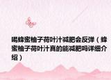 喝蜂蜜柚子荷葉汁減肥會反彈（蜂蜜柚子荷葉汁真的能減肥嗎詳細(xì)介紹）