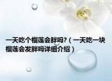 一天吃個(gè)榴蓮會(huì)胖嗎?（一天吃一塊榴蓮會(huì)發(fā)胖嗎詳細(xì)介紹）