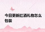 今日更新紅酒禮物怎么包裝