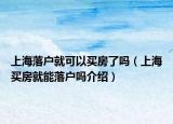 上海落戶就可以買(mǎi)房了嗎（上海買(mǎi)房就能落戶嗎介紹）