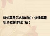 燒仙草是怎么做成的（燒仙草是怎么做的詳細(xì)介紹）