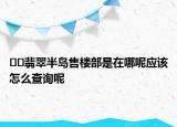??翡翠半島售樓部是在哪呢應(yīng)該怎么查詢呢