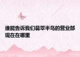 誰能告訴我們翡翠半島的營(yíng)業(yè)部現(xiàn)在在哪里