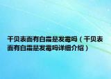 干貝表面有白霜是發(fā)霉嗎（干貝表面有白霜是發(fā)霉嗎詳細(xì)介紹）