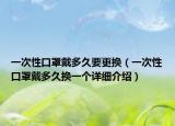 一次性口罩戴多久要更換（一次性口罩戴多久換一個詳細介紹）