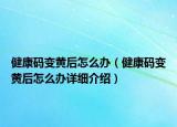 健康碼變黃后怎么辦（健康碼變黃后怎么辦詳細介紹）