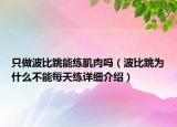 只做波比跳能練肌肉嗎（波比跳為什么不能每天練詳細(xì)介紹）