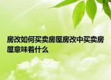 房改如何買(mǎi)賣(mài)房屋房改中買(mǎi)賣(mài)房屋意味著什么