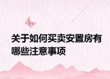 關(guān)于如何買賣安置房有哪些注意事項(xiàng)