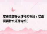 買(mǎi)房需要什么證件和資料（買(mǎi)房需要什么證件介紹）