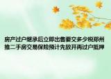 房產(chǎn)過(guò)戶繼承后立即出售要交多少稅鄭州推二手房交易保險(xiǎn)預(yù)計(jì)先放開(kāi)再過(guò)戶抵押