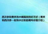 西洋參和黃芪泡水喝隔夜的好不好（黃芪和西洋參一起泡水過夜能喝嗎詳細(xì)介紹）