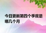 今日更新第四個(gè)季度是哪幾個(gè)月