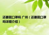 還要戴口罩嗎 廣州（還要戴口罩嗎詳細介紹）