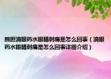 熊膽滴眼藥水眼睛刺痛是怎么回事（滴眼藥水眼睛刺痛是怎么回事詳細介紹）