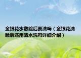 金銀花水敷臉后要洗嗎（金銀花洗臉后還用清水洗嗎詳細(xì)介紹）