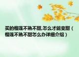 買的榴蓮不熟不甜,怎么才能變甜（榴蓮不熟不甜怎么辦詳細(xì)介紹）