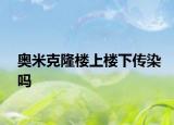 奧米克隆樓上樓下傳染嗎