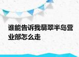 誰能告訴我翡翠半島營業(yè)部怎么走