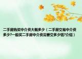 二手房購買中介費(fèi)大概多少（二手房交易中介費(fèi)多少?一般買二手房中介費(fèi)需要交多少錢?介紹）