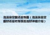 泡溫泉空腹還是飽腹（泡溫泉是空腹好還是吃飽飯后泡好詳細(xì)介紹）