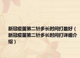 新冠疫苗第二針多長時(shí)間打最好（新冠疫苗第二針多長時(shí)間打詳細(xì)介紹）