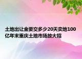 土地出讓金要交多少20天賣地100億年末重慶土地市場放大招
