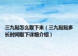 三九貼怎么取下來（三九貼貼多長時間取下詳細(xì)介紹）
