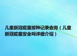兒童新冠疫苗接種記錄查詢（兒童新冠疫苗安全嗎詳細(xì)介紹）