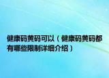 健康碼黃碼可以（健康碼黃碼都有哪些限制詳細(xì)介紹）