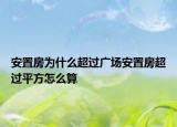 安置房為什么超過廣場安置房超過平方怎么算