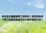 房改房夫妻都要算工齡的嗎（房改房如何計(jì)算工齡房改房是怎樣計(jì)算年限的介紹）