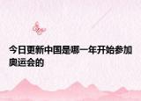 今日更新中國(guó)是哪一年開始參加奧運(yùn)會(huì)的