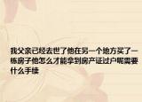 我父親已經(jīng)去世了他在另一個(gè)地方買(mǎi)了一棟房子他怎么才能拿到房產(chǎn)證過(guò)戶呢需要什么手續(xù)