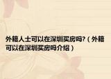 外籍人士可以在深圳買房嗎?（外籍可以在深圳買房嗎介紹）