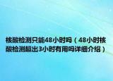 核酸檢測只能48小時嗎（48小時核酸檢測超出3小時有用嗎詳細介紹）