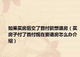 如果買房后交了首付款想退房（買房子付了首付現(xiàn)在要退房怎么辦介紹）