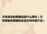 次密接者的健康碼是什么顏色（次密接觸者健康碼會(huì)變色嗎詳細(xì)介紹）