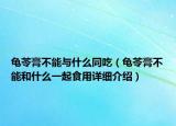 龜苓膏不能與什么同吃（龜苓膏不能和什么一起食用詳細(xì)介紹）