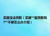 買房沒法貸款（買房**能貸款嗎?**不夠怎么辦介紹）