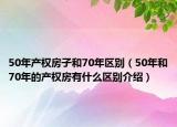 50年產(chǎn)權(quán)房子和70年區(qū)別（50年和70年的產(chǎn)權(quán)房有什么區(qū)別介紹）